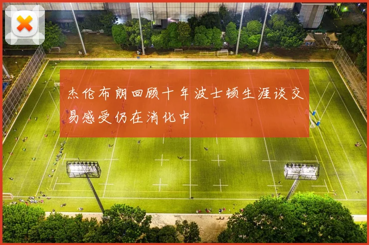 杰伦布朗回顾十年波士顿生涯谈交易感受仍在消化中
